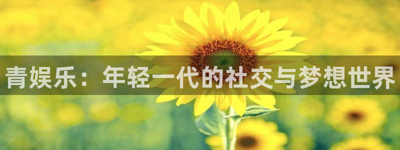 今年会官网登录入口：青娱乐：年轻一代的社交与梦想世界