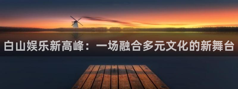 今年会app：白山娱乐新高峰：一场融合多元文化的新舞台