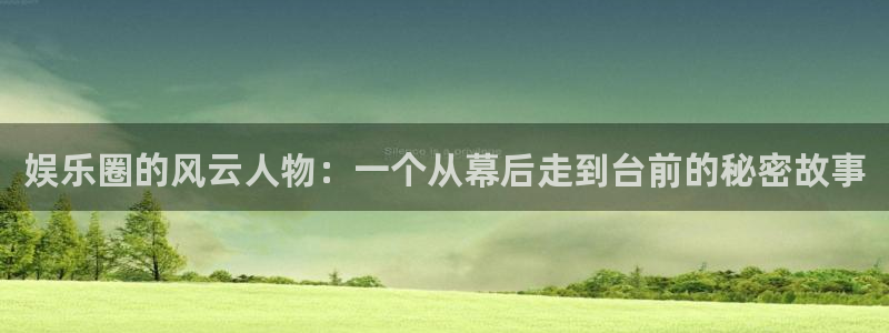今年会官网登录入口：娱乐圈的风云人物：一个从幕后走到台前的秘密故事
