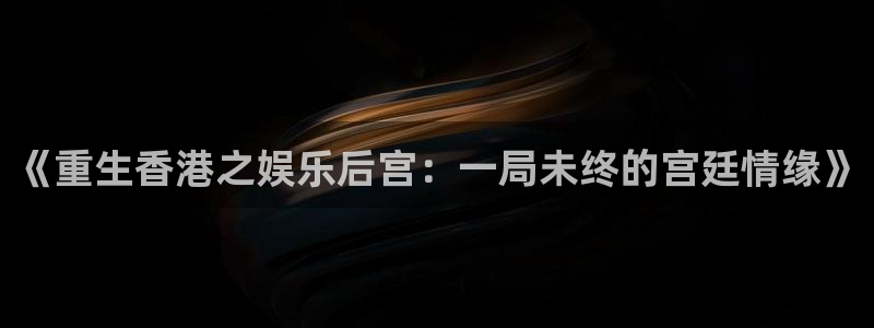 今年会：《重生香港之娱乐后宫：一局未终的宫廷情缘》