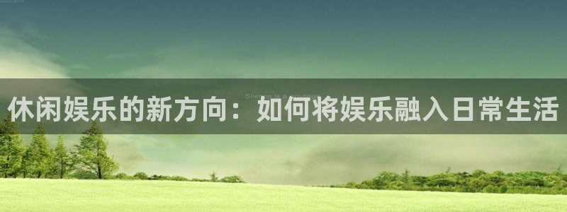 今年会体育：休闲娱乐的新方向：如何将娱乐融入日常生活