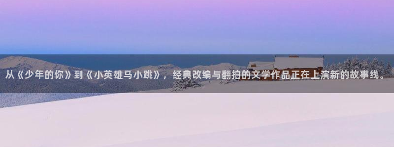 今年会：从《少年的你》到《小英雄马小跳》，经典改编与翻拍的文学作品正在上演新的故事线。