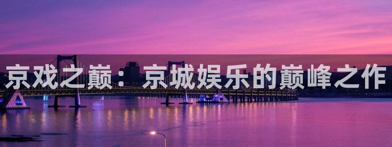 今年会app：京戏之巅：京城娱乐的巅峰之作