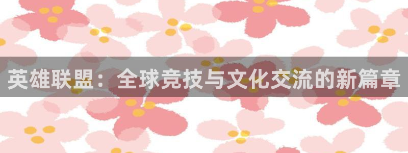 今年会体育：英雄联盟：全球竞技与文化交流的新篇章