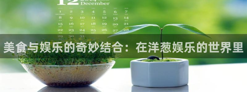 今年会：美食与娱乐的奇妙结合：在洋葱娱乐的世界里