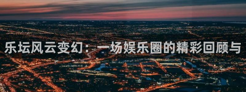 今年会官网登录入口：乐坛风云变幻：一场娱乐圈的精彩回顾与