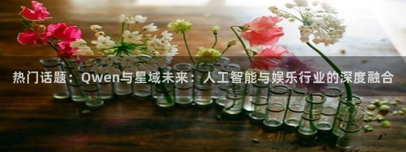 今年会：热门话题：Qwen与星域未来：人工智能与娱乐行业的深度融合